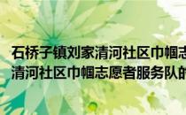 石桥子镇刘家清河社区巾帼志愿者服务队(关于石桥子镇刘家清河社区巾帼志愿者服务队的简介)