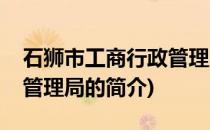 石狮市工商行政管理局(关于石狮市工商行政管理局的简介)
