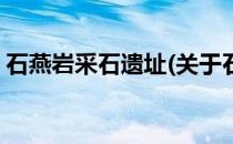石燕岩采石遗址(关于石燕岩采石遗址的简介)