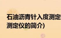 石油沥青针入度测定仪(关于石油沥青针入度测定仪的简介)