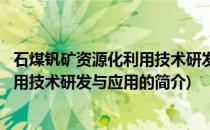 石煤钒矿资源化利用技术研发与应用(关于石煤钒矿资源化利用技术研发与应用的简介)
