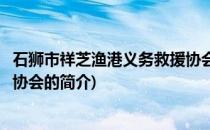 石狮市祥芝渔港义务救援协会(关于石狮市祥芝渔港义务救援协会的简介)
