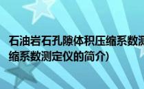 石油岩石孔隙体积压缩系数测定仪(关于石油岩石孔隙体积压缩系数测定仪的简介)