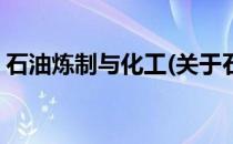 石油炼制与化工(关于石油炼制与化工的简介)