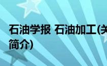 石油学报 石油加工(关于石油学报 石油加工的简介)