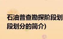 石油普查勘探阶段划分(关于石油普查勘探阶段划分的简介)