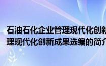 石油石化企业管理现代化创新成果选编(关于石油石化企业管理现代化创新成果选编的简介)