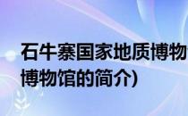 石牛寨国家地质博物馆(关于石牛寨国家地质博物馆的简介)