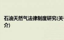 石油天然气法律制度研究(关于石油天然气法律制度研究的简介)