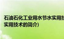 石油石化工业用水节水实用技术(关于石油石化工业用水节水实用技术的简介)