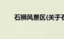 石狮风景区(关于石狮风景区的简介)