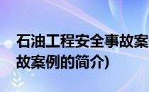 石油工程安全事故案例(关于石油工程安全事故案例的简介)