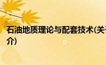 石油地质理论与配套技术(关于石油地质理论与配套技术的简介)