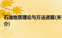 石油地质理论与方法进展(关于石油地质理论与方法进展的简介)