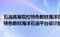 石油高等院校特色教材海洋石油平台设计(关于石油高等院校特色教材海洋石油平台设计的简介)