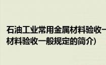 石油工业常用金属材料验收一般规定(关于石油工业常用金属材料验收一般规定的简介)