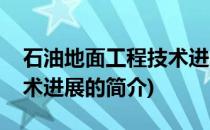 石油地面工程技术进展(关于石油地面工程技术进展的简介)