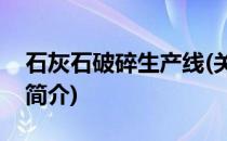 石灰石破碎生产线(关于石灰石破碎生产线的简介)
