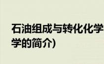 石油组成与转化化学(关于石油组成与转化化学的简介)