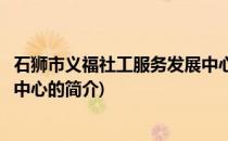 石狮市义福社工服务发展中心(关于石狮市义福社工服务发展中心的简介)