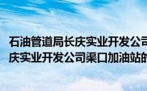 石油管道局长庆实业开发公司渠口加油站(关于石油管道局长庆实业开发公司渠口加油站的简介)
