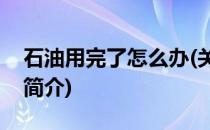 石油用完了怎么办(关于石油用完了怎么办的简介)