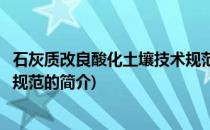 石灰质改良酸化土壤技术规范(关于石灰质改良酸化土壤技术规范的简介)