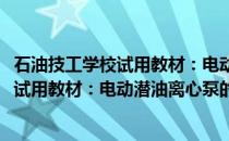 石油技工学校试用教材：电动潜油离心泵(关于石油技工学校试用教材：电动潜油离心泵的简介)