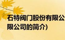 石特阀门股份有限公司(关于石特阀门股份有限公司的简介)