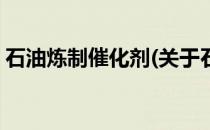 石油炼制催化剂(关于石油炼制催化剂的简介)