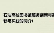 石油高校图书馆服务创新与实践(关于石油高校图书馆服务创新与实践的简介)