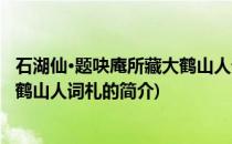 石湖仙·题吷庵所藏大鹤山人词札(关于石湖仙·题吷庵所藏大鹤山人词札的简介)