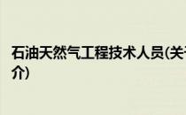 石油天然气工程技术人员(关于石油天然气工程技术人员的简介)