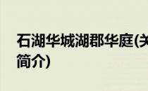 石湖华城湖郡华庭(关于石湖华城湖郡华庭的简介)