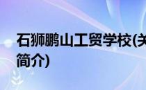 石狮鹏山工贸学校(关于石狮鹏山工贸学校的简介)