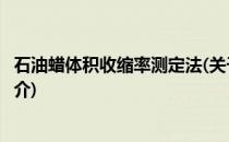 石油蜡体积收缩率测定法(关于石油蜡体积收缩率测定法的简介)