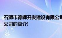 石狮市德辉开发建设有限公司(关于石狮市德辉开发建设有限公司的简介)