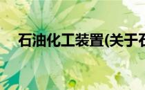 石油化工装置(关于石油化工装置的简介)