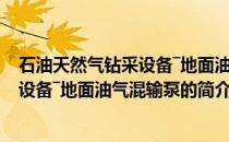 石油天然气钻采设备―地面油气混输泵(关于石油天然气钻采设备―地面油气混输泵的简介)