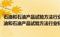 石油和石油产品试验方法行业标准汇编2020第1分册(关于石油和石油产品试验方法行业标准汇编2020第1分册的简介)
