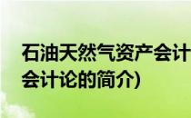 石油天然气资产会计论(关于石油天然气资产会计论的简介)