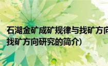 石湖金矿成矿规律与找矿方向研究(关于石湖金矿成矿规律与找矿方向研究的简介)