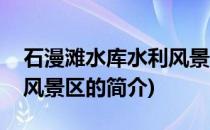 石漫滩水库水利风景区(关于石漫滩水库水利风景区的简介)
