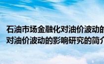 石油市场金融化对油价波动的影响研究(关于石油市场金融化对油价波动的影响研究的简介)