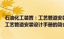 石油化工装置：工艺管道安装设计手册(关于石油化工装置：工艺管道安装设计手册的简介)