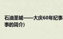 石油圣城——大庆60年纪事(关于石油圣城——大庆60年纪事的简介)