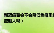 新冠疫苗会不会降低免疫系统（免疫系统越好对新冠疫苗反应越大吗）
