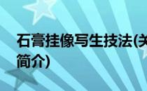 石膏挂像写生技法(关于石膏挂像写生技法的简介)