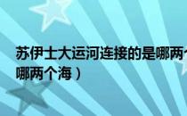 苏伊士大运河连接的是哪两个海?（苏伊士运河在哪里 连接哪两个海）