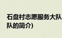 石盘村志愿服务大队(关于石盘村志愿服务大队的简介)